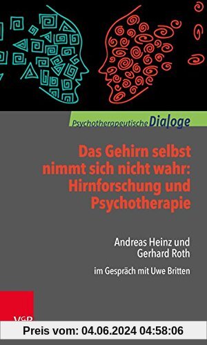 Das Gehirn selbst nimmt sich nicht wahr: Hirnforschung und Psychotherapie: Andreas Heinz und Gerhard Roth im Gespräch mit Uwe Britten (Psychotherapeutische Dialoge)